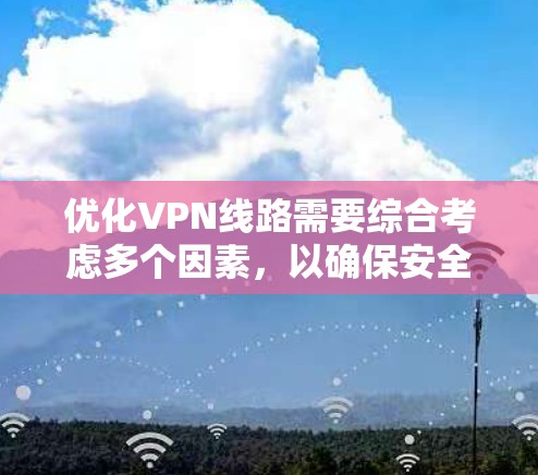 优化VPN线路需要综合考虑多个因素，以确保安全、高效和稳定的连接。以下是一个结构化的优化计划