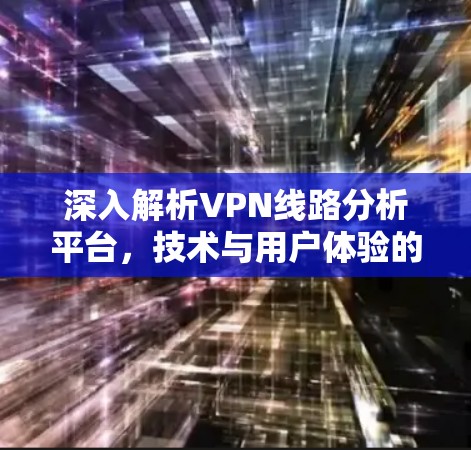深入解析VPN线路分析平台，技术与用户体验的平衡