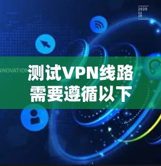 测试VPN线路需要遵循以下步骤,帮助您确保网络的稳定和安全 测试VPN线路需要遵循以下步骤,帮助您确保网络的稳定和安全