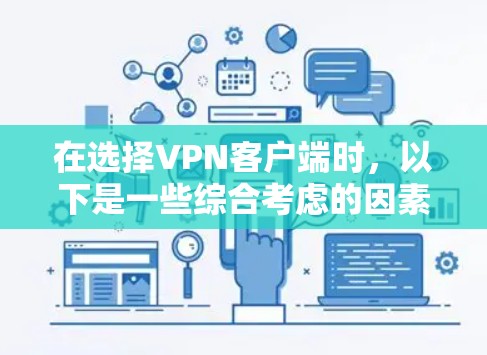 在选择VPN客户端时，以下是一些综合考虑的因素和步骤