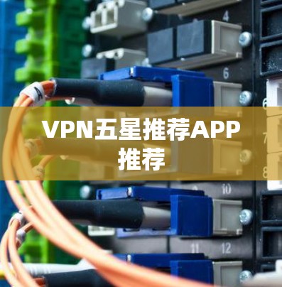 VPN五星推荐APP推荐 VPN五星推荐APP推荐