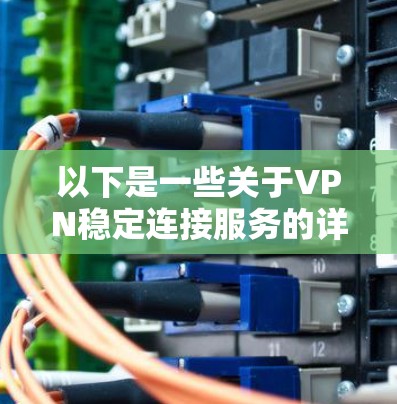 以下是一些关于VPN稳定连接服务的详细信息 以下是一些关于VPN稳定连接服务的详细信息