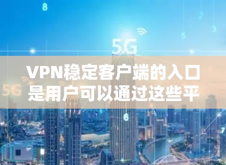 VPN稳定客户端的入口是用户可以通过这些平台访问外部网络或服务器的软件。以下是几个常用的VPN稳定客户端入口 VPN稳定客户端的入口是用户可以通过这些平台访问外部网络或服务器的软件。以下是几个常用的VPN稳定客户端入口
