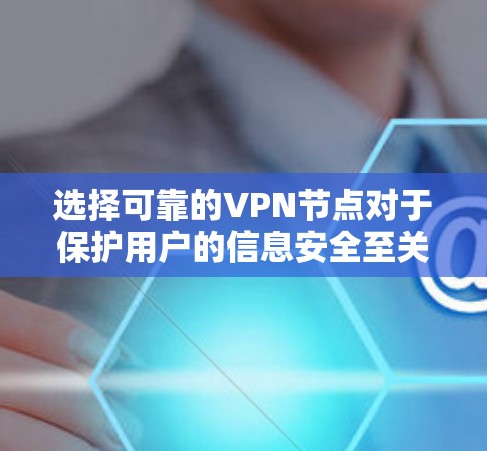 选择可靠的VPN节点对于保护用户的信息安全至关重要。以下是一些步骤和建议，帮助您更好地选择可靠的VPN