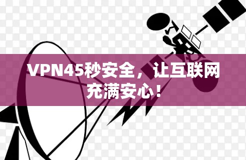 VPN45秒安全,让互联网充满安心! VPN45秒安全,让互联网充满安心!