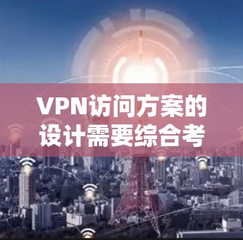 VPN访问方案的设计需要综合考虑安全、稳定性和用户需求。以下是一个全面的VPN访问方案框架,供您参考 VPN访问方案的设计需要综合考虑安全、稳定性和用户需求。以下是一个全面的VPN访问方案框架,供您参考
