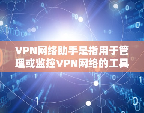 VPN网络助手是指用于管理或监控VPN网络的工具或服务。这些助手通常用于追踪网络流量、过滤非法内容、管理用户账户、监控访问行为等。以下是关于VPN网络助手的一些基本信息 VPN网络助手是指用于管理或监控VPN网络的工具或服务。这些助手通常用于追踪网络流量、过滤非法内容、管理用户账户、监控访问行为等。以下是关于VPN网络助手的一些基本信息