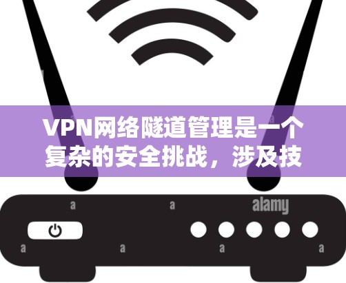 VPN网络隧道管理是一个复杂的安全挑战,涉及技术、管理和服务层面。以下是对该问题的详细分析和解决方案 VPN网络隧道管理是一个复杂的安全挑战,涉及技术、管理和服务层面。以下是对该问题的详细分析和解决方案