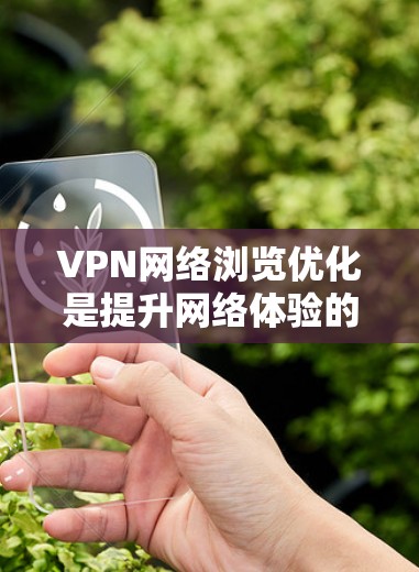 VPN网络浏览优化是提升网络体验的关键步骤。以下是一些优化VPN配置的详细步骤 VPN网络浏览优化是提升网络体验的关键步骤。以下是一些优化VPN配置的详细步骤