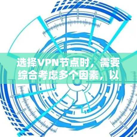 选择VPN节点时,需要综合考虑多个因素,以确保VPN的安全性和可靠性。以下是几个关键点 选择VPN节点时,需要综合考虑多个因素,以确保VPN的安全性和可靠性。以下是几个关键点