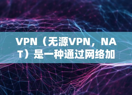 VPN(无源VPN,NAT)是一种通过网络加速技术来加速VPN连接的网络服务。网络加速中心是提供VPN网络加速功能的平台或网站。以下是对VPN网络加速中心的详细总结 VPN(无源VPN,NAT)是一种通过网络加速技术来加速VPN连接的网络服务。网络加速中心是提供VPN网络加速功能的平台或网站。以下是对VPN网络加速中心的详细总结
