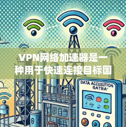 VPN网络加速器是一种用于快速连接目标国家的网络工具,通常提供多种加密协议,如IPsec、隧道协议等,以确保数据的安全性和隐私。以下是一些 commonly used VPN网络加速器推荐,供您参考 VPN网络加速器是一种用于快速连接目标国家的网络工具,通常提供多种加密协议,如IPsec、隧道协议等,以确保数据的安全性和隐私。以下是一些 commonly used VPN网络加速器推荐,供您参考