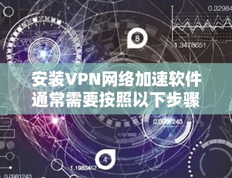 安装VPN网络加速软件通常需要按照以下步骤进行 安装VPN网络加速软件通常需要按照以下步骤进行