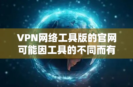 VPN网络工具版的官网可能因工具的不同而有所变化。以下是一些常见的VPN工具的官网链接，并提供了一些推荐