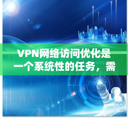 VPN网络访问优化是一个系统性的任务,需要从多个方面入手,以确保VPN的安全性、稳定性以及用户体验。以下是一些常见的VPN网络访问优化方法 VPN网络访问优化是一个系统性的任务,需要从多个方面入手,以确保VPN的安全性、稳定性以及用户体验。以下是一些常见的VPN网络访问优化方法