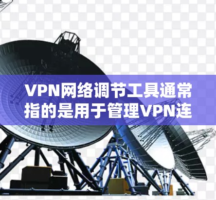 VPN网络调节工具通常指的是用于管理VPN连接的工具。这些工具可以帮助用户设置防火墙、管理VPN访问,或者进行其他相关的网络配置。以下是一些可能的 VPN 网络调节工具 VPN网络调节工具通常指的是用于管理VPN连接的工具。这些工具可以帮助用户设置防火墙、管理VPN访问,或者进行其他相关的网络配置。以下是一些可能的 VPN 网络调节工具