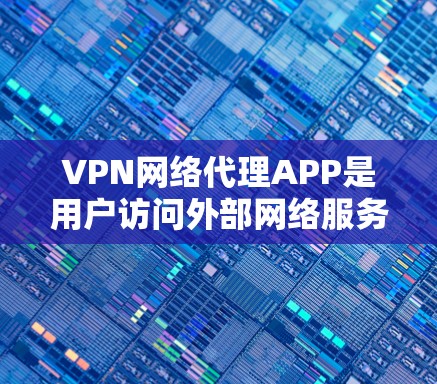 VPN网络代理APP是用户访问外部网络服务的重要工具,以下是详细的使用指南和注意事项 VPN网络代理APP是用户访问外部网络服务的重要工具,以下是详细的使用指南和注意事项