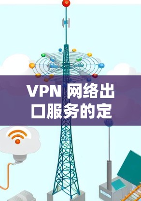 VPN 网络出口服务的定义 VPN 网络出口服务的定义