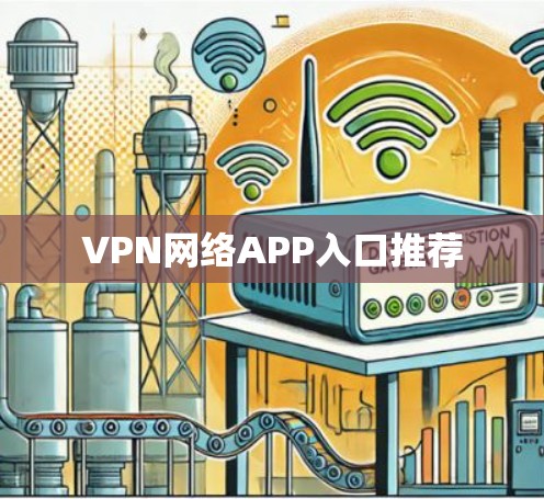 VPN网络APP入口推荐 VPN网络APP入口推荐