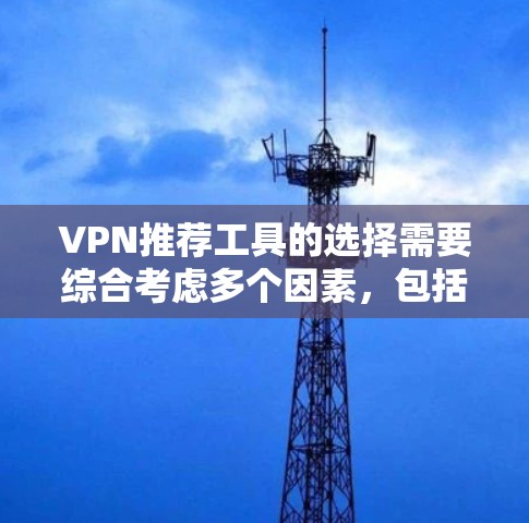 VPN推荐工具的选择需要综合考虑多个因素，包括网络质量、加密方式、设备兼容性、价格和用户需求。以下是一些综合考虑因素的VPN推荐工具和建议