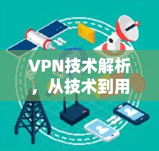 VPN技术解析,从技术到用户体验的全面体验 VPN技术解析,从技术到用户体验的全面体验