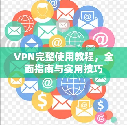 VPN完整使用教程,全面指南与实用技巧 VPN完整使用教程,全面指南与实用技巧