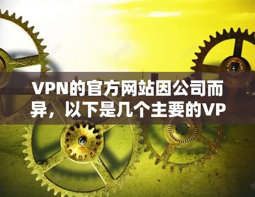 VPN的官方网站因公司而异，以下是几个主要的VPN网站及其链接，供您参考