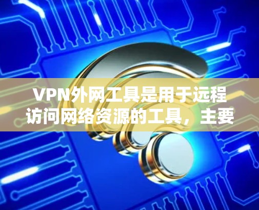 VPN外网工具是用于远程访问网络资源的工具,主要包括端点扫描器、端点扫描软件、端点扫描器软件等。以下是这些工具的主要特点、技术应用和使用步骤 VPN外网工具是用于远程访问网络资源的工具,主要包括端点扫描器、端点扫描软件、端点扫描器软件等。以下是这些工具的主要特点、技术应用和使用步骤
