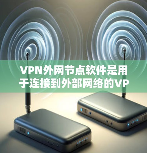 VPN外网节点软件是用于连接到外部网络的VPN服务,通常包括控制软件、网络加速软件和加密软件。以下是对这些软件的详细说明 VPN外网节点软件是用于连接到外部网络的VPN服务,通常包括控制软件、网络加速软件和加密软件。以下是对这些软件的详细说明