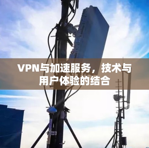 VPN与加速服务,技术与用户体验的结合 VPN与加速服务,技术与用户体验的结合