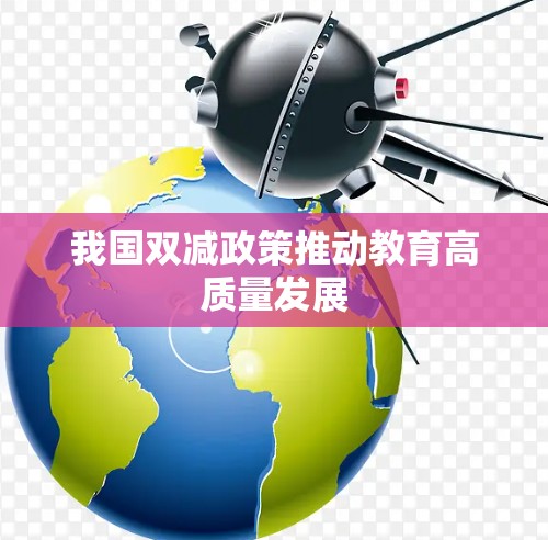 我国双减政策推动教育高质量发展