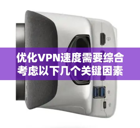 优化VPN速度需要综合考虑以下几个关键因素 优化VPN速度需要综合考虑以下几个关键因素