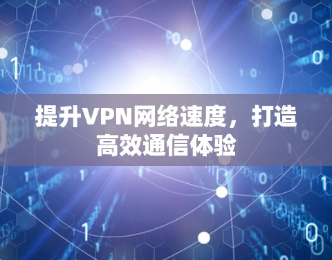 提升VPN网络速度,打造高效通信体验 提升VPN网络速度,打造高效通信体验