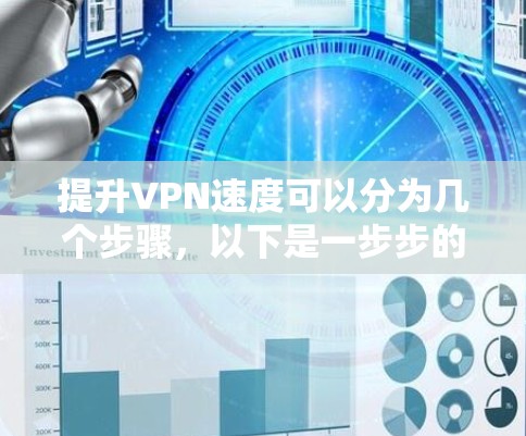 提升VPN速度可以分为几个步骤，以下是一步步的指南