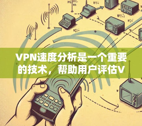 VPN速度分析是一个重要的技术，帮助用户评估VPN服务的性能。以下是详细的VPN速度分析方法