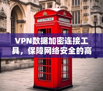 VPN数据加密连接工具,保障网络安全的高效解决方案 VPN数据加密连接工具,保障网络安全的高效解决方案