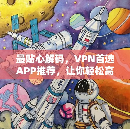 最贴心解码，VPN首选APP推荐，让你轻松高效访问网络