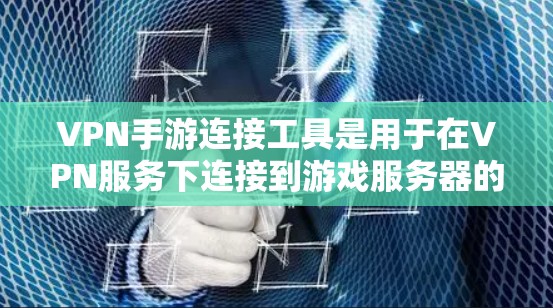 VPN手游连接工具是用于在VPN服务下连接到游戏服务器的工具。以下是几种常用的方法和工具,供你参考 VPN手游连接工具是用于在VPN服务下连接到游戏服务器的工具。以下是几种常用的方法和工具,供你参考