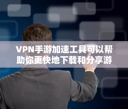 VPN手游加速工具可以帮助你更快地下载和分享游戏,提升游戏体验。以下是几种常见的VPN加速工具及其使用方法 VPN手游加速工具可以帮助你更快地下载和分享游戏,提升游戏体验。以下是几种常见的VPN加速工具及其使用方法