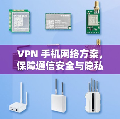 VPN 手机网络方案,保障通信安全与隐私 VPN 手机网络方案,保障通信安全与隐私