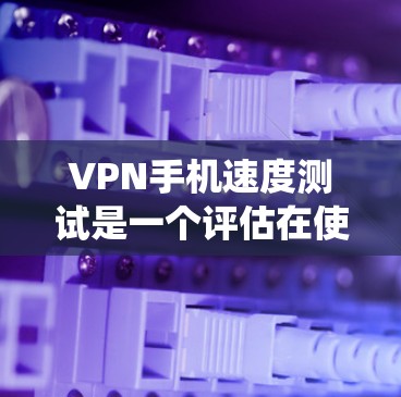 VPN手机速度测试是一个评估在使用VPN服务时手机网络性能的关键步骤。以下是一个系统化的指南,帮助您进行有效且可靠的VPN手机速度测试 VPN手机速度测试是一个评估在使用VPN服务时手机网络性能的关键步骤。以下是一个系统化的指南,帮助您进行有效且可靠的VPN手机速度测试
