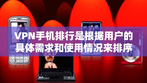 VPN手机排行是根据用户的具体需求和使用情况来排序的,以下是一些常见的排名标准和推荐 VPN手机排行是根据用户的具体需求和使用情况来排序的,以下是一些常见的排名标准和推荐