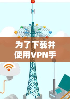 为了下载并使用VPN手机客户端,您可以按照以下步骤进行 为了下载并使用VPN手机客户端,您可以按照以下步骤进行
