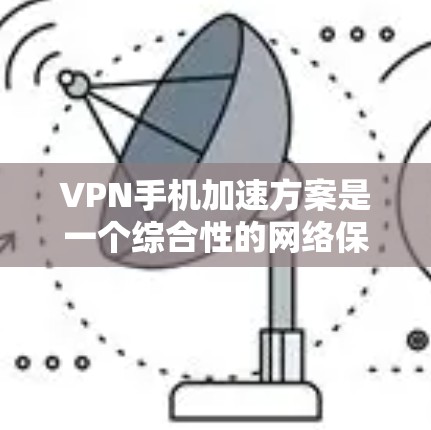 VPN手机加速方案是一个综合性的网络保护策略,旨在帮助用户更有效地管理网络资源,防止被网络攻击。以下是该方案的主要步骤 VPN手机加速方案是一个综合性的网络保护策略,旨在帮助用户更有效地管理网络资源,防止被网络攻击。以下是该方案的主要步骤