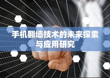 手机翻墙技术的未来探索与应用研究 手机翻墙技术的未来探索与应用研究