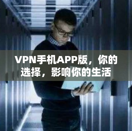 VPN手机APP版,你的选择,影响你的生活 VPN手机APP版,你的选择,影响你的生活