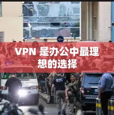 VPN 是办公中最理想的选择