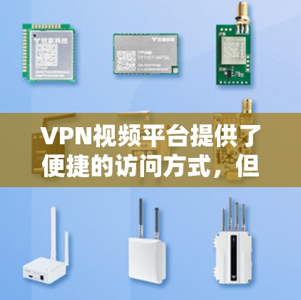 VPN视频平台提供了便捷的访问方式,但使用时需要注意以下几点 VPN视频平台提供了便捷的访问方式,但使用时需要注意以下几点