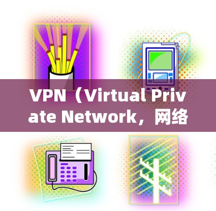 VPN（Virtual Private Network，网络VPN）是一种通过VPN技术连接外部网络来访问互联网资源的工具。以下是使用VPN的详细指南