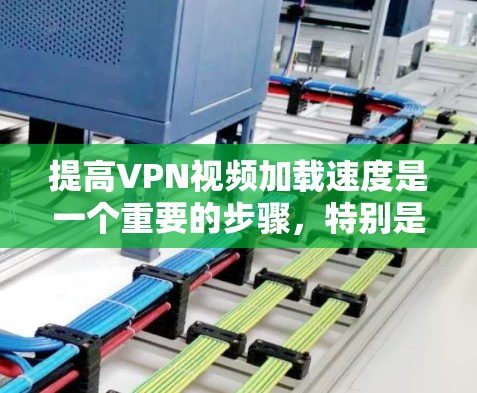提高VPN视频加载速度是一个重要的步骤，特别是对于需要快速观看视频的人来说。以下是一些具体的步骤和方法，可以帮助你提升VPN视频加载速度